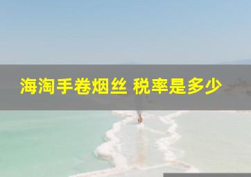 海淘手卷烟丝 税率是多少